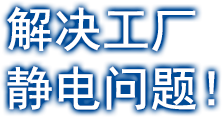 解決工廠靜電問(wèn)題！